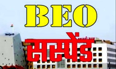 BEO सस्पेंड : शिक्षा विभाग की बड़ी कार्रवाई, बीईओ को किया गया तत्काल प्रभाव से निलंबित, जानिये क्यों हुआ एक्शन