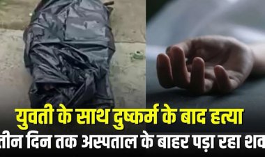 छत्तीसगढ़ की बेटी के साथ दुष्कर्म के बाद हत्या, एमपी में तीन दिन तक अस्पताल के बाहर पड़ा रहा शव, परिजनों ने कह दी ये बड़ी बात