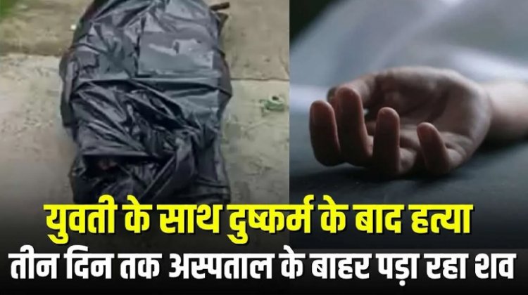 छत्तीसगढ़ की बेटी के साथ दुष्कर्म के बाद हत्या, एमपी में तीन दिन तक अस्पताल के बाहर पड़ा रहा शव, परिजनों ने कह दी ये बड़ी बात