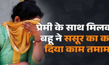 Crime : संगीत सिखाने आए शिक्षक संग चल रहा था चक्कर, ससुर को हुआ शक, प्रेमी संग मिल बहू ने की ससुर की ले ली जान