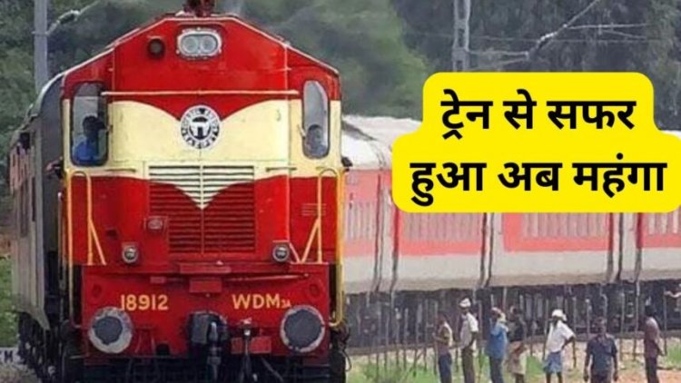 Ticket Charge : यात्रियों को बड़ा झटका, अब ट्रेन से सफर हुआ महंगा, जानिए कितना बढ़ा किराया