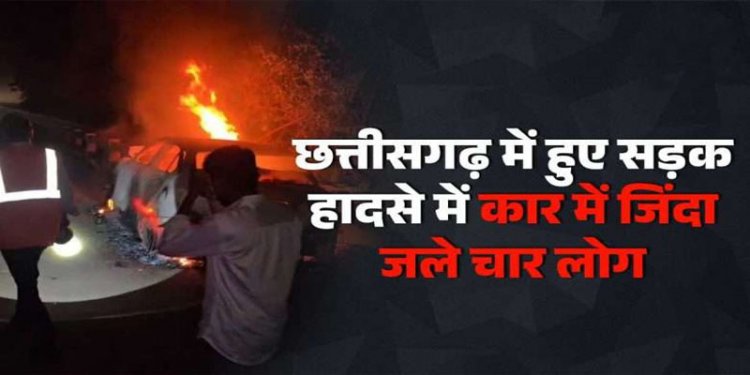 छत्तीसगढ़ : कार में लगी भीषण आग, जिंदा जल गए 4 लोग, पुल से टकराने के बाद हुआ हादसा