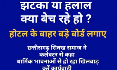 झटका है या हलाल : *होटल रेस्टोरेंट,ढाबों, ठेलो, स्ट्रीट फूड स्टाल और स्टार होटल में बेचे जाने वाले नॉनवेज झटका है या हलाल बड़े  बोर्ड लगाए : छत्तीसगढ़ सिक्ख समाज ने कलेक्टर से की मांग