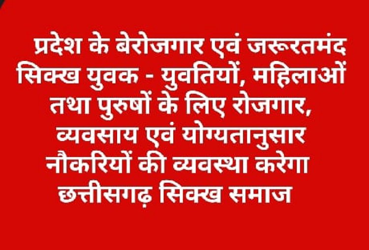 प्रदेश के बेरोजगार एवं जरूरतमंद सिक्ख युवक - युवतियों, महिलाओं तथा पुरुषों के लिए रोजगार, व्यवसाय एवं योग्यतानुसार नौकरियों की  छत्तीसगढ़ सिक्ख समाज  करेगा व्यवस्था