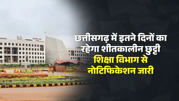 Breaking : छत्तीसगढ़ में शीतकालीन छुट्टी का नोटिफिकेशन जारी, जानिए कितने दिन बंद रहेंगे स्कूल