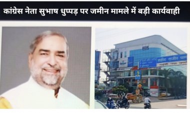 *भूमि प्रकरण में कांग्रेस नेता सुभाष धुप्पड़ पर बड़ी कार्रवाई*