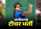Teacher Recruitment 2026: आ गया छत्तीसगढ़ में शिक्षकों की भर्ती पर बड़ा अपडेट, इतने पदों पर जल्द जारी होगा विज्ञापन, जानें पूरी डिटेल