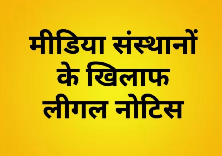 झूठी व आपराधिक प्रकृति की खबरें प्रकाशित करने पर मीडिया संस्थानों को लीगल नोटिस