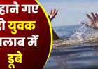 CG NEWS : 2 युवकों की मौत, शराब पीकर नहाने के दौरान तालाब में डूबे …