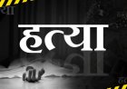 CG – महिला का मर्डर : धारदार हथियार से वार कर उतारा मौत के घाट, इस हालत में मिली लाश,जांच में जुटी पुलिस..!!