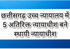 छत्तीसगढ़ उच्च न्यायालय में 5 अतिरिक्त न्यायाधीश बने स्थायी न्यायाधीश*