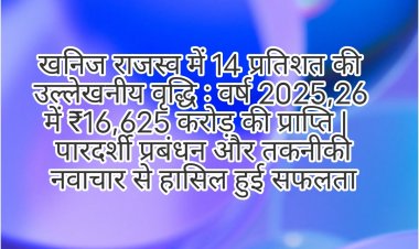 खनिज राजस्व में 14 प्रतिशत की उल्लेखनीय वृद्धि   वर्ष 2025–26 में ₹16,625 करोड़ की प्राप्ति |   पारदर्शी प्रबंधन और तकनीकी नवाचार से हासिल हुई सफलता 