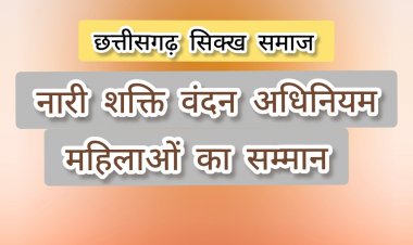 नारी शक्ति वंदन अधिनियम : सशक्त भारत की मजबूत नींव साबित होगा - छत्तीसगढ़ सिक्ख समाज