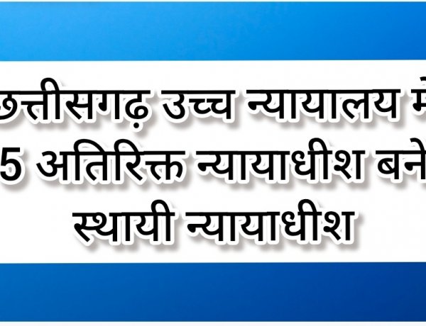 छत्तीसगढ़ उच्च न्यायालय में 5 अतिरिक्त न्यायाधीश बने स्थायी न्यायाधीश*