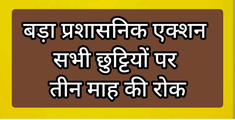तीन माह के लिए हर तरह की छुट्टी पर रोक  : छत्तीसगढ़ में बड़ा प्रशासनिक एक्शन