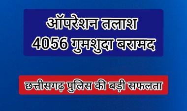 छत्तीसगढ़ पुलिस की बड़ी कामयाबीः "ऑपरेशन तलाश" के तहत 4056 गुमशुदा व्यक्ति बरामद