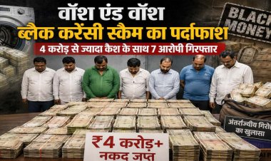 वॉश एंड वॉश ब्लैक करेंसी स्कैम का पर्दाफाश : 4 करोड़ से ज्यादा कैश के साथ अंतरराज्यीय गिरोह के 7 आरोपी गिरफ्तार