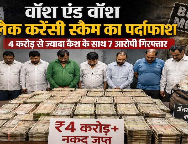 वॉश एंड वॉश ब्लैक करेंसी स्कैम का पर्दाफाश : 4 करोड़ से ज्यादा कैश के साथ अंतरराज्यीय गिरोह के 7 आरोपी गिरफ्तार
