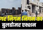 नगर निगम का बुलडोजर एक्शन, ले आउट से बाहर बने 40 मकानों पर चलाया बुलडोजर, इलाके में अफरा-तफरी का माहौल……