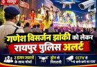 कब निकलेगी रायपुर में गणेश जी की विसर्जन झांकी ? बदमाशों की नहीं चलेगी मनमानी, दो हजार पुलिसकर्मी रहेंगे तैनात