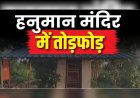 CG- मंदिर में तोड़फोड़ से मचा बवाल, हनुमान जी की प्रतिमा को पहुंचाया नुकसान, भड़के लोगों ने उठाया बड़ा कदम…