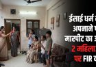 धर्म परिवर्तन को लेकर बवाल, मारपीट के आरोप में दो महिलाओं के खिलाफ केस दर्ज, जानिए पूरा मामला…