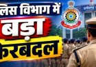 Police Transfer : पुलिस विभाग में बड़ा फेरबदल! एक साथ 340 जवानों का तबादला, जानें किसे कहा मिली नई पोस्टिंग