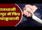 CG- चाकूबाजी से फिर दहली राजधानी: पुरानी रंजिश में युवक पर किया ताबड़तोड़ हमला, इलाके में दहशत का माहौल