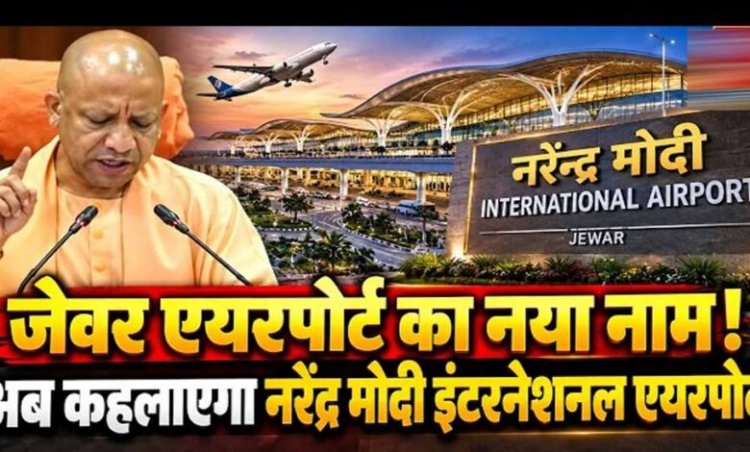जेवर एयरपोर्ट अब कहलाएगा ‘नरेन्द्र मोदी इंटरनेशनल एयरपोर्ट’: सीएम योगी